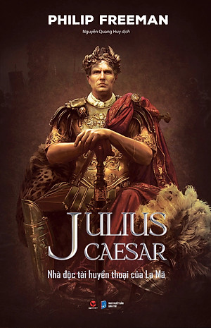 (Bìa Cứng) Julius Caesar - Nhà Độc Tài Huyền Thoại Của La Mã - Philip Freeman - Nguyễn Quang Huy dịch
