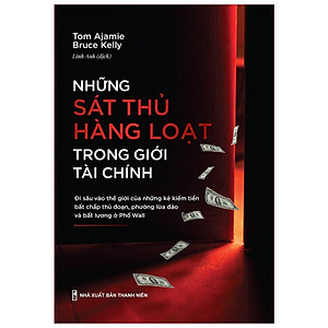 Sách Những Sát Thủ Hàng Loạt Trong Giới Tài Chính - Đi Sâu Vào Thế Giới Của Những Kẻ Kiếm Tiền Bất Chấp Thủ Đoạn, Phường Lừa Đảo Và Bất Lương Ở Phố Wall