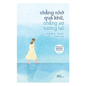 Sách - Chẳng Nhớ Quá Khứ, Chẳng Sợ Tương Lai (tặng kèm bookmark thiết kế)