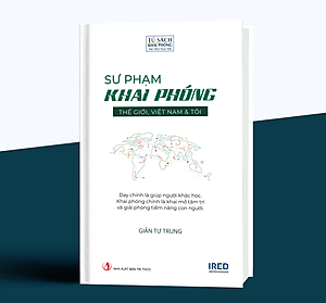 Sư Phạm Khai Phóng - Thế giới, Việt Nam và tôi - Giản Tư Trung - IRED Books