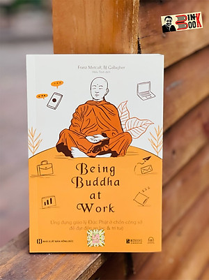 BEING BUDDHA AT WORK - Ứng dụng giáo lý Đức Phật ở chốn công sở để đạt đến an lạc và trí tuệ - Franz Metcalf, BJ Gallagher - Hiếu Trịnh dịch - Bizbooks – bìa mềm