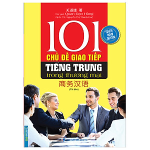 101 Chủ Đề Giao Tiếp Tiếng Trung Trong Thương Mại (Sách bản quyền) - Tái bản