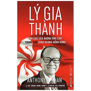 Lý Gia Thành – “Ông Chủ Của Những Ông Chủ” Trong Giới Kinh Doanh Hồng Kông (Tái Bản)