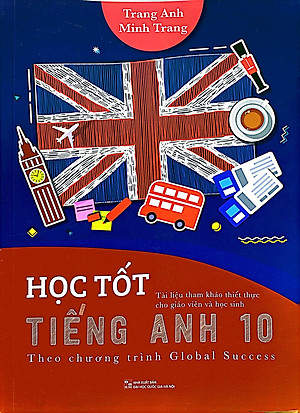 Học Tốt Tiếng Anh 10 - Theo Chương Trình Global Success (Tài Liệu Tham Khảo Thiết Thực Cho Giáo Viên Và Học Sinh)