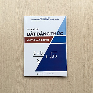 Sách luyện thi vào THPT môn Toán - Các chủ đề BẤT ĐẲNG THỨC ôn thi vào lớp 10 - Sách chuyên đề môn Toán - Sách tham khảo cấp 2 - Sách bổ trợ chương trình dạy và học