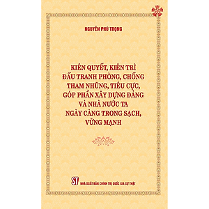 Kiên quyết, kiên trì đấu tranh phòng, chống tham nhũng, tiêu cực, góp phần xây dựng Đảng và Nhà nước ta ngày càng trong sạch, vững mạnh