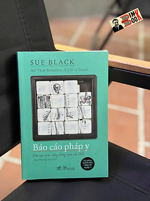 BÁO CÁO PHÁP Y: Tái tạo cuộc sống thông qua cái chết - Sue Black  - Trần Phương Thúy dịch - Nhã Nam