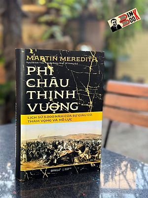 (Sách đoạt giải quốc gia 2024, bìa cứng áo ôm, phụ lục in màu) PHI CHÂU THỊNH VƯỢNG: Lịch sử 5.000 năm của sự giàu có, tham vọng và nỗ lực - Martin Meredith - Omega Plus
