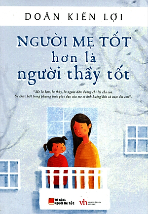 Combo Sách Nuôi Dạy Con: Người Mẹ Tốt Hơn là Người Thầy Tốt + Giáo Dục Tuyệt vời Nhất = Đơn Giản Nhất ( Bí kíp Nuôi con kiểu mới Thông Thái Tự Lập của Đoàn Kiến Lợi) + Tặng kèm bookmark HappyLife