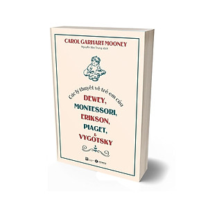 Sách Các Lý Thuyết Về Trẻ Em Của Dewey, Montessori, Erikson, Piaget Và Vygotsky (Tái Bản 2023)