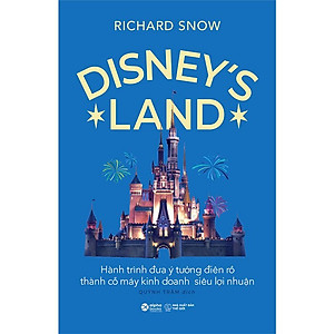 Disney's Land - Hành Trình Đưa Ý Tưởng Điên Rồ Thành Cỗ Máy Kinh Doanh Siêu Lợi Nhuận - Richard Snow