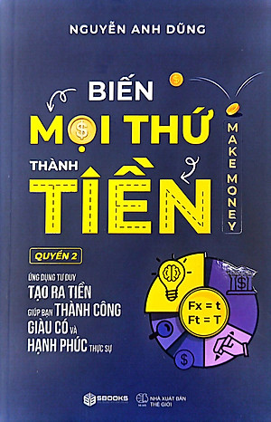 Biến Mọi Thứ Thành Tiền - Quyển 2 - Ứng Dụng Tư Duy Tạo Ra Tiền Giúp Bạn Thành Công Giàu Có Và Hạnh Phúc