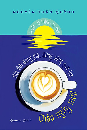 CHÀO NGÀY MỚI  - Một đời đáng giá, đừng sống qua loa