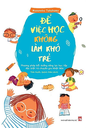 Sách Để Việc Học Không Làm Khó Trẻ - Phương Pháp Bồi Dưỡng Năng Lực Học Tập Đặc Biệt Từ Chuyên Gia Nhật Bản