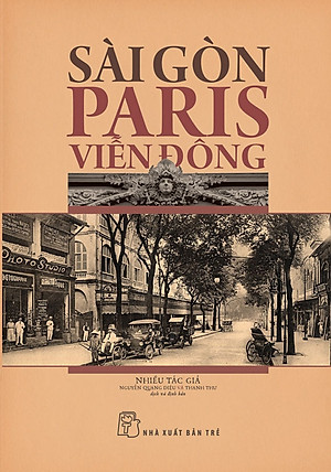 SÀI GÒN - PARIS VIỄN ĐÔNG – Nhiều tác giả - Nguyễn Quang Diệu và Thanh Thư dịch và định bản – NXB Trẻ