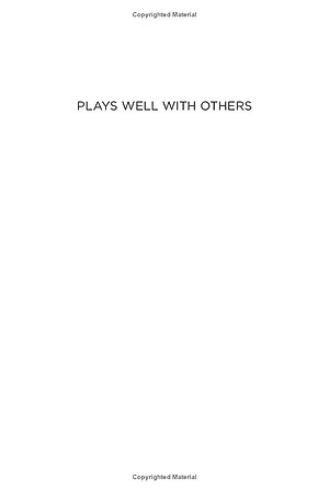 Plays Well With Others: The Surprising Science Behind Why Everything You Know About Relationships Is (Mostly) Wrong