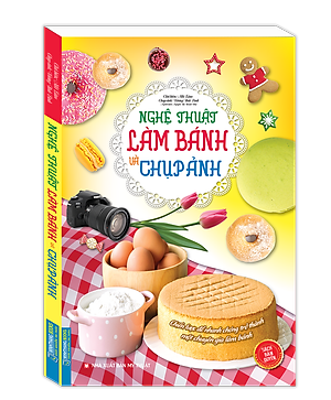 Sách Nghệ Thuật Làm Bánh Và Chụp Ảnh (Bìa Mềm)