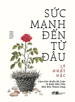 Sách Sức Mạnh Đến Từ Đâu - Cảm Giác Muốn Bỏ Cuộc Là Bước Đầu Tiên Dẫn Đến Thành Công