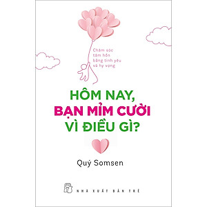Hôm Nay, Bạn Mỉm Cười Vì Điều Gì? - Chăm Sóc Tâm Hồn Bằng Tình Yêu Và Hy Vọng