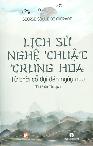 (Tranh minh họa) LỊCH SỬ NGHỆ THUẬT TRUNG HOA - Từ thời cổ đại đến ngày nay - George Soulié De Morant  - Mai Yên Thi dịch - Truongphuongbooks – bìa mềm