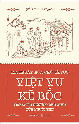 MA THUẬT, BÙA CHÚ VÀ TỤC VIỆT VU KÊ BỐC TRONG TÍN NGƯỠNG DÂN GIAN CỦA NGƯỜI VIỆT - Kiều Thu Hoạch - (bìa mềm)