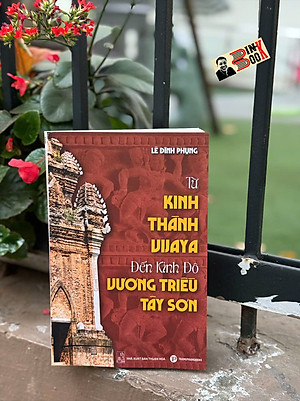 TỪ KINH THÀNH VIJAYA ĐẾN KINH ĐÔ VƯƠNG TRIỀU TÂY SƠN – Lê Đình Phụng – Trường Phương Books - NXB Thuận Hóa