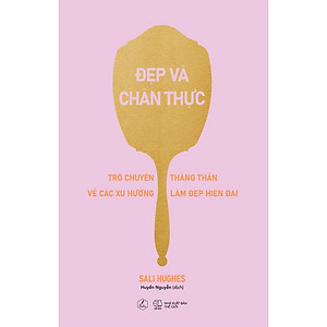 Sách Đẹp Và Chân Thực (Trò Chuyện Thẳn Thắn Về Các Xu Hướng Làm Đẹp Hiện Đại)