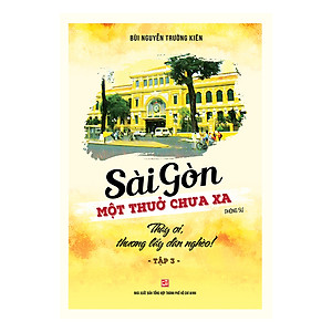 Sách Sài Gòn - Một Thuở Chưa Xa - Thầy Ơi, Thương Lấy Dân Nghèo (Tập 3)