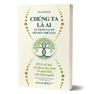 Chúng Ta Là Ai Và Chúng Ta Đến Đây Thế Nào? - DNA Cổ Đại Và Khoa Học Mới Về Quá Khứ Của Loài Người