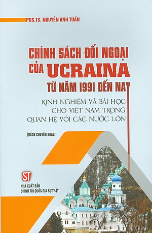 CHÍNH SÁCH ĐỐI NGOẠI CỦA UCRAINA TỪ NĂM 1991 ĐẾN NAY - Nguyễn Anh Tuấn - Nxb Chính trị Quốc Gia Sự thật – bìa mềm