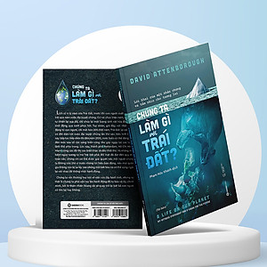 Chúng ta làm gì với Trái đất? (The Life On Our Planet) - Tác Giả David Attenborough