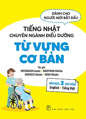 TIẾNG NHẬT CHUYÊN NGÀNH ĐIỀU DƯỠNG DÀNH CHO NGƯỜI MỚI BẮT ĐẦU - TỪ VỰNG CƠ BẢN (Bản Dịch 2 Thứ Tiếng: English & Tiếng Việt)