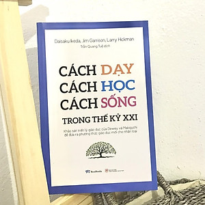 Sách Cách Dạy, Cách Học, Cách Sống Trong Thế Kỷ XXI: Khảo Sát Triết Lý Giáo Dục Của Dewey Và Makiguchi Để Đưa Ra Phương Thức Giáo Dục Mới Cho Nhân Loại