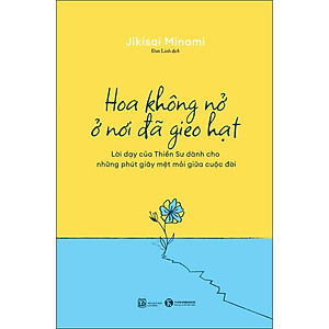 Sách Hoa Không Nở Ở Nơi Đã Gieo Hạt - Lời dạy của Thiền Sư dành cho những phút giây mệt mỏi giữa cuộc đời
