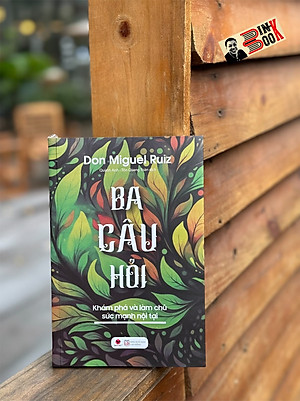BA CÂU HỎI: KHÁM PHÁ VÀ LÀM CHỦ SỨC MẠNH NỘI TẠI - Don Miguel Ruiz - Quỳnh Anh, Tôn Quang Toàn dịch - Bách Việt - NXB Lao Động.