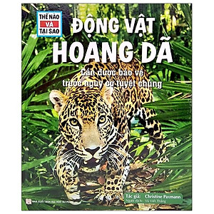 Thế Nào Và Tại Sao - Động Vật Hoang Dã Cần Được Bảo Vệ Trước Nguy Cơ Tuyệt Chủng
