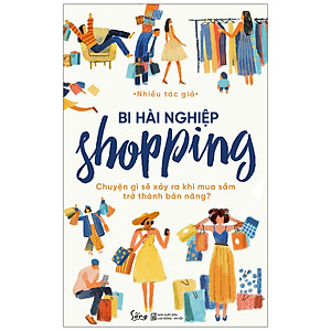 Bi Hài Nghiệp Shopping – Chuyện Gì Sẽ Xảy Ra Khi Mua Sắm Trở Thành Bản Năng?