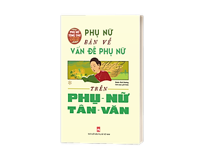 Tủ Sách Giới Và Phát Triển: Phụ Nữ Bàn Về Vấn Đề Phụ Nữ Trên Phụ Nữ Tân Văn