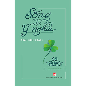 Sách Sống Một Cuộc Đời Ý Nghĩa - 99 Điều Tích Cực Để Sống Hạnh Phúc Và Thành Công