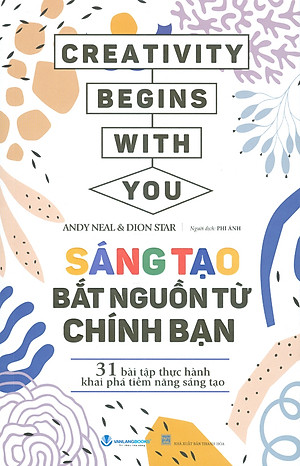 Sáng Tạo Bắt Nguồn Từ Chính Bạn - 31 Bài Tập Thực Hành Khai Phá Tiềm Năng Sáng Tạo - Andy Neal, Dion Star; Phi Ánh dịch