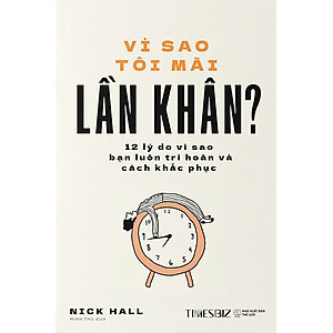 Vì Sao Tôi Mãi Lần Khân? - 12 Lý Do Vì Sao Bạn Luôn Trì Hoãn Và Cách Khắc Phục