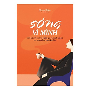 Sách Sống Vì Mình - Viết Lại Quy Luật Về Phẩm Giá Và Trách Nhiệm Với Hạnh Phúc Của Bản Thân