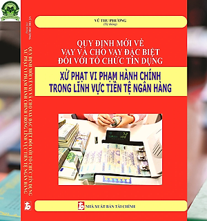 Quy Định Mới Về Vay Và Cho Vay Đặc Biệt Đối Với Tổ Chức Tín Dụng Xử Phạt Vi Phạm Hành Chính Trong Lĩnh Vực Tiền Tệ Ngân Hàng