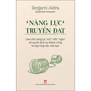 Sách Năng Lực Truyền Đạt – Làm Chủ Năng Lực “Nói”, “Viết”, “Nghe” Sẽ Quyết Định Sự Thành Công Trong Công Việc Của Bạn