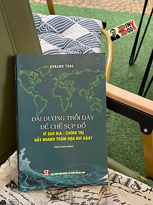 ĐẠI DƯƠNG TRỖI DẬY ĐẾ CHẾ SỤP ĐỔ - Vì sao địa - Chính trị đẩy nhanh thảm họa khí hậu? – NXB Chính trị quốc gia sự thật