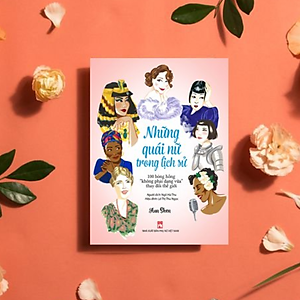 Sách Những Quái Nữ Trong Lịch Sử - 100 Bóng Hồng “Không Phải Dạng Vừa” Thay Đổi Thế Giới