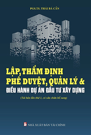 Lập, thẩm định phê duyệt, quản lý & điều hành dự án đầu tư xây dựng (Tái bản lần thứ 1, có sửa chữa bổ sung)