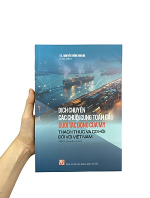 Sách - Dịch Chuyển Các Chuỗi Cung Toàn Cầu Dưới Tác Động Của Mỹ - Thách Thức Và Cơ Hội Đối Với Việt Nam
