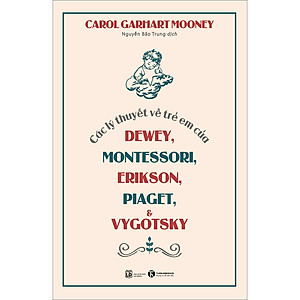 Sách Các Lý Thuyết Về Trẻ Em Của Dewey, Montessori, Erikson, Piaget Và Vygotsky (Tái Bản 2023)