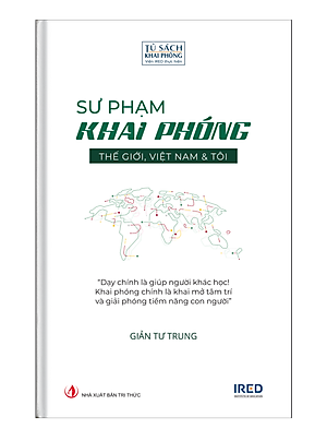 (Bìa Cứng) SƯ PHẠM KHAI PHÓNG - THẾ GIỚI, VIỆT NAM & TÔI - GIẢN TƯ TRUNG (Tiến sĩ, Nhà giáo dục)